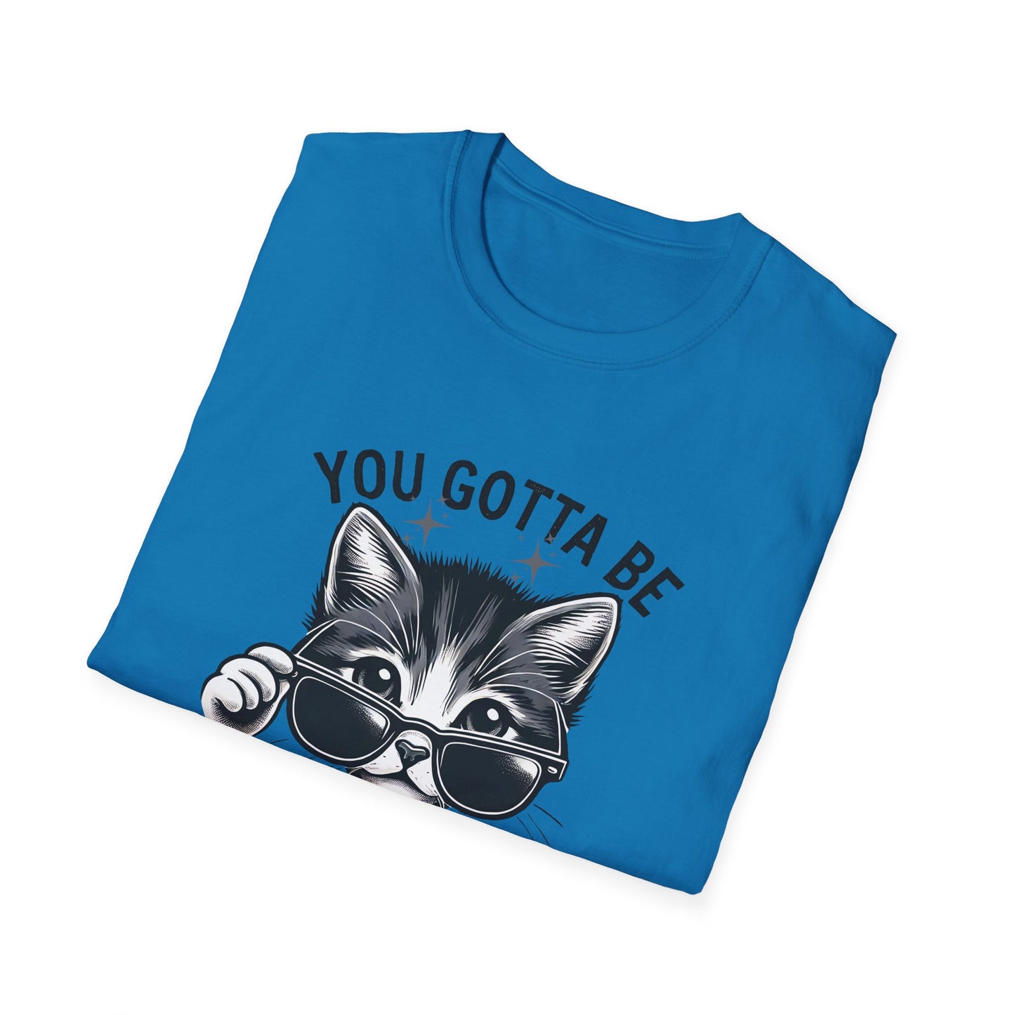 You Gotta Be Kitten Me! Funny Cat Sunglasses Unisex Softstyle T-Shirt for Cat Lovers