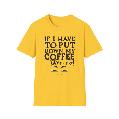 Coffee Lovers T-Shirt — "If I Have to Put Down My Coffee Then No!" Funny Caffeine Tee