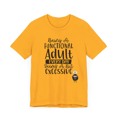 Being A Functional Adult Every Day Seems A Bit Excessive Unisex Jersey Short Sleeve Tee