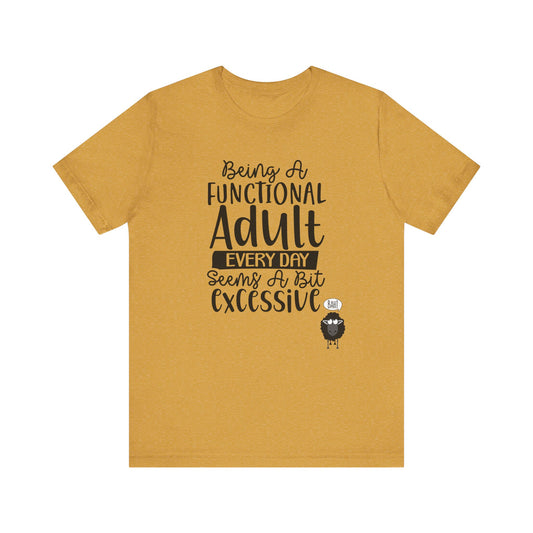 Being A Functional Adult Every Day Seems A Bit Excessive Unisex Jersey Short Sleeve Tee