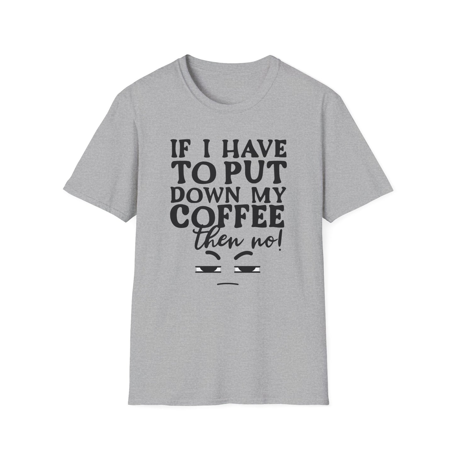 Coffee Lovers T-Shirt — "If I Have to Put Down My Coffee Then No!" Funny Caffeine Tee