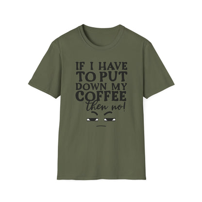 Coffee Lovers T-Shirt — "If I Have to Put Down My Coffee Then No!" Funny Caffeine Tee
