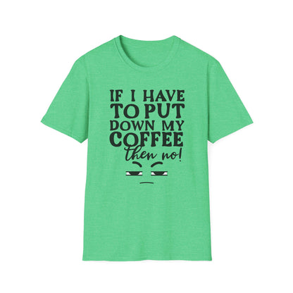 Coffee Lovers T-Shirt — "If I Have to Put Down My Coffee Then No!" Funny Caffeine Tee