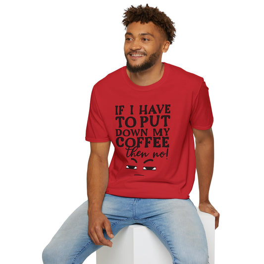 Coffee Lovers T-Shirt — "If I Have to Put Down My Coffee Then No!" Funny Caffeine Tee