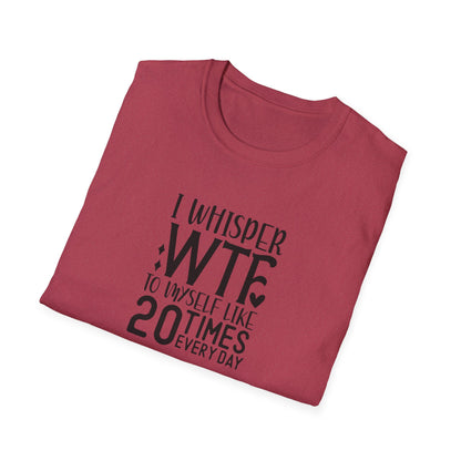 I Whisper WTF to myself like 20 times Everyday Unisex Softstyle T-Shirt