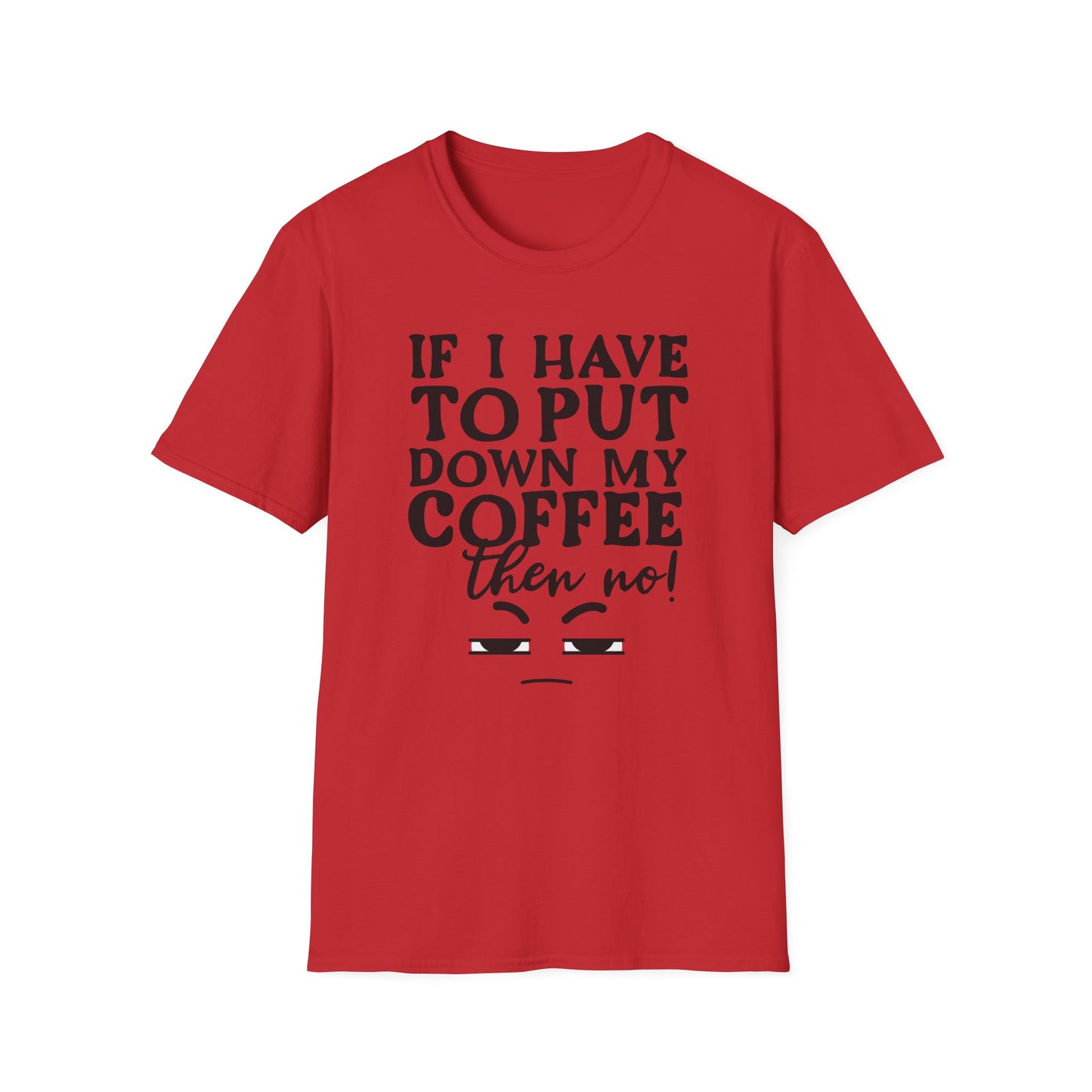 Coffee Lovers T-Shirt — "If I Have to Put Down My Coffee Then No!" Funny Caffeine Tee