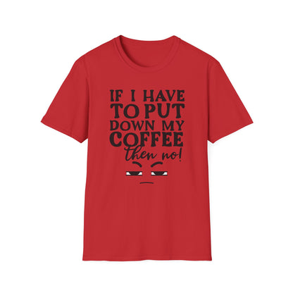 Coffee Lovers T-Shirt — "If I Have to Put Down My Coffee Then No!" Funny Caffeine Tee