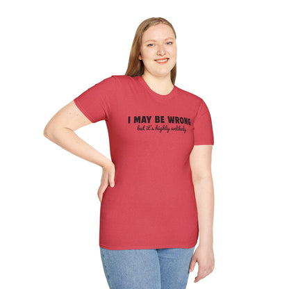 "I May Be Wrong But It's Highly Unlikely" Funny Unisex T-Shirt | Gildan Softstyle
