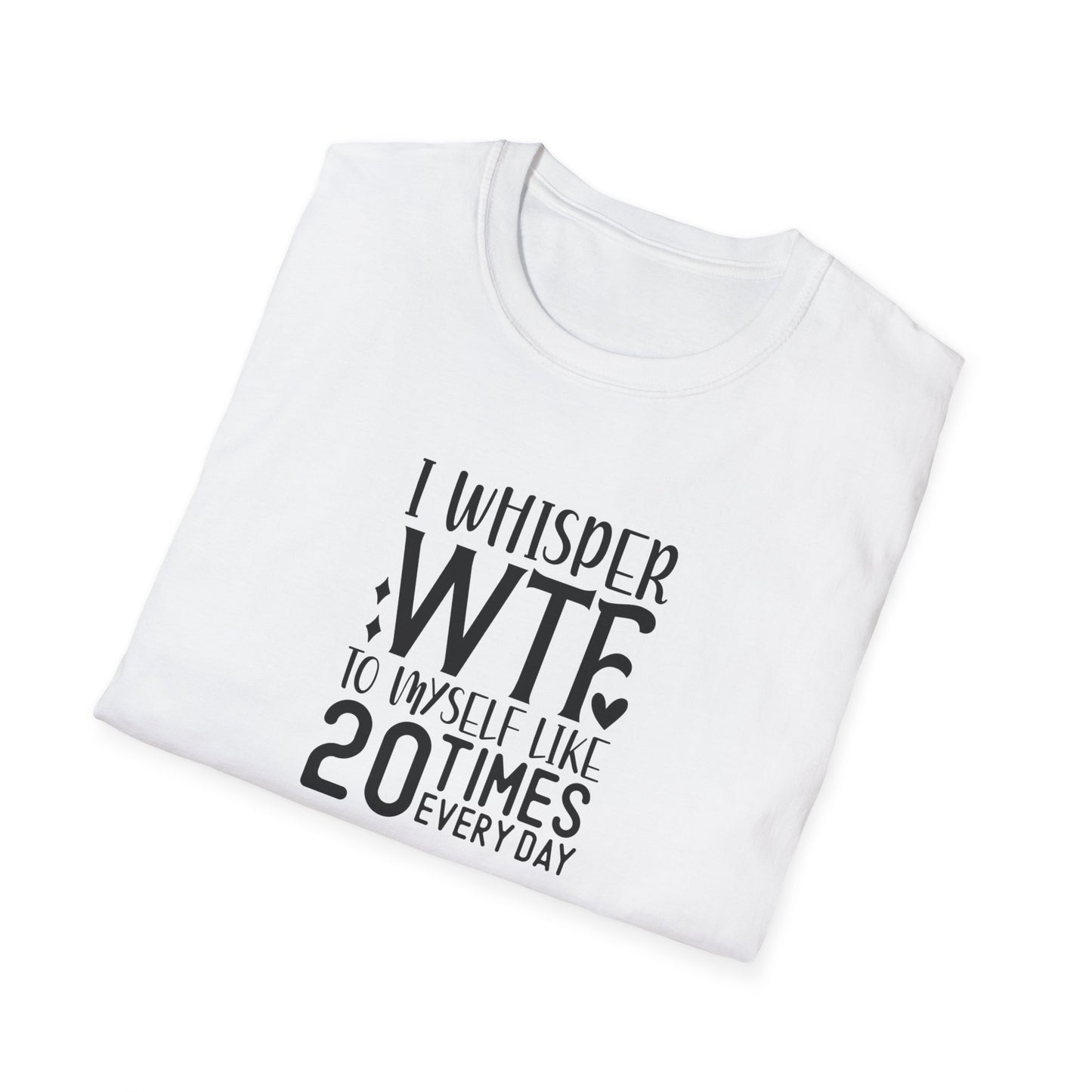 I Whisper WTF to myself like 20 times Everyday Unisex Softstyle T-Shirt