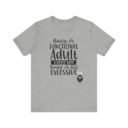 Being A Functional Adult Every Day Seems A Bit Excessive Unisex Jersey Short Sleeve Tee