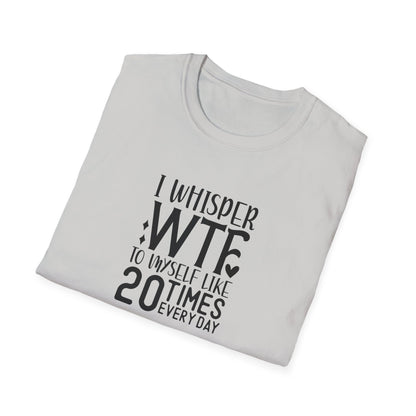 I Whisper WTF to myself like 20 times Everyday Unisex Softstyle T-Shirt