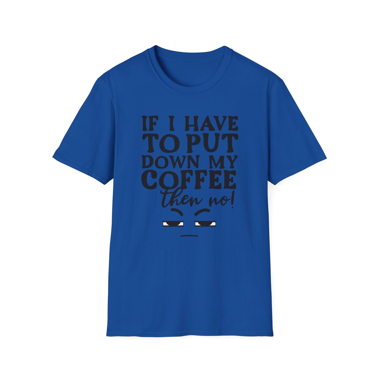 Coffee Lovers T-Shirt — "If I Have to Put Down My Coffee Then No!" Funny Caffeine Tee