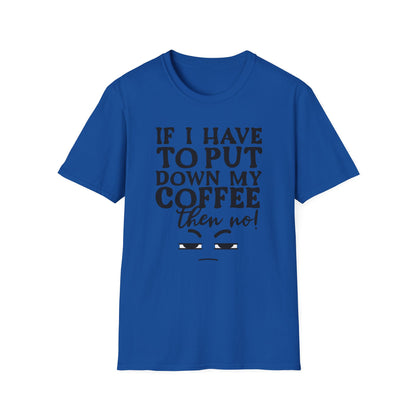 Coffee Lovers T-Shirt — "If I Have to Put Down My Coffee Then No!" Funny Caffeine Tee