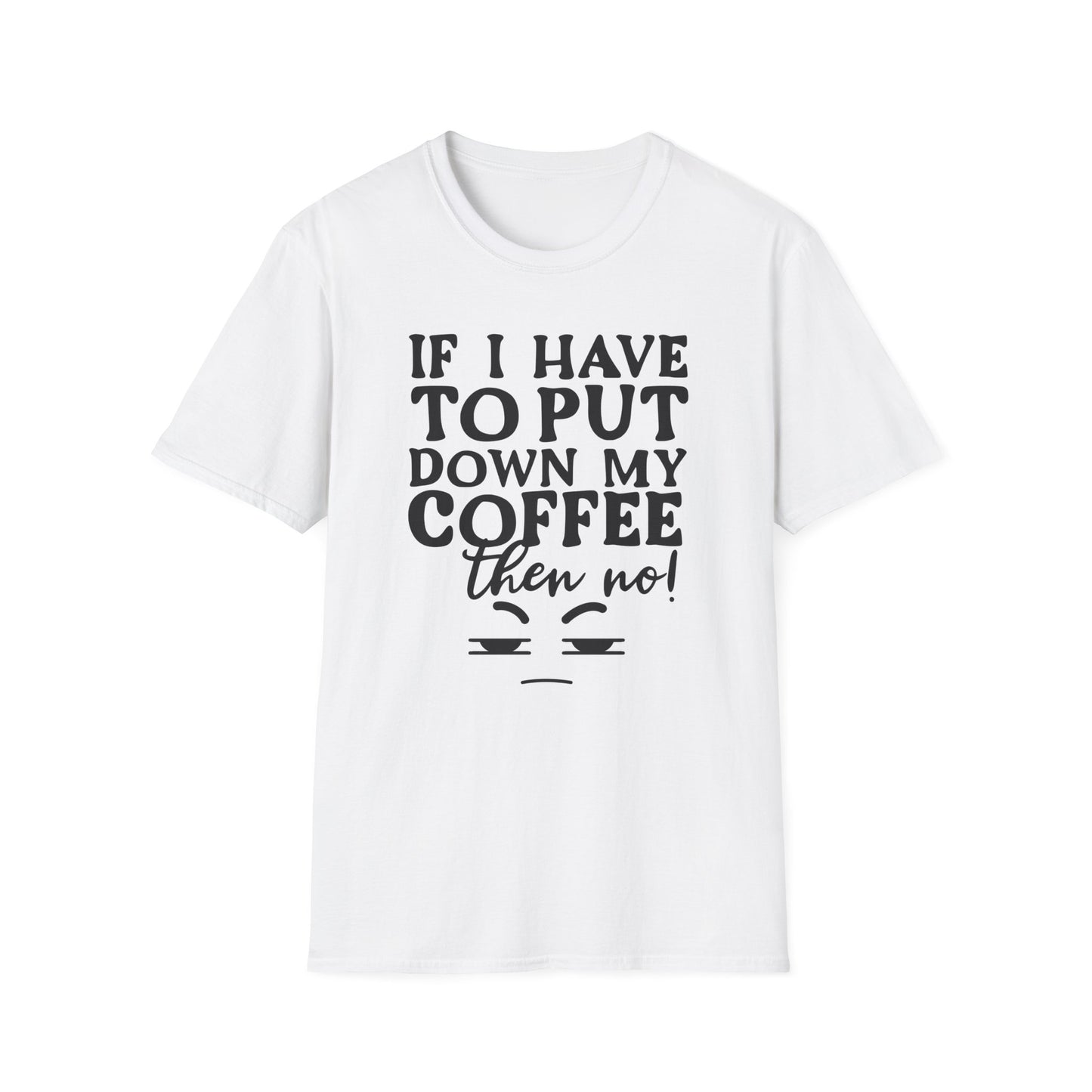 Coffee Lovers T-Shirt — "If I Have to Put Down My Coffee Then No!" Funny Caffeine Tee